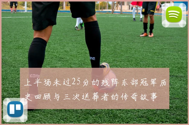 上半场未过25分的残阵东部冠军历史回顾与三次送葬者的传奇故事