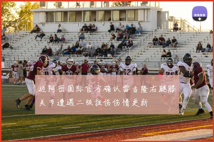 迈阿密国际官方确认雷吉隆右腿膝关节遭遇二级扭伤伤情更新