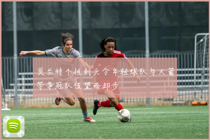 莫兰特个性刺头令年轻球队与火箭等争冠队伍望而却步