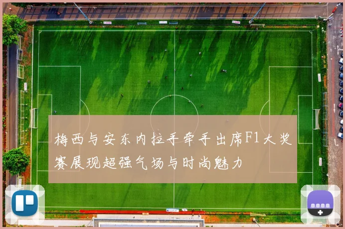 梅西与安东内拉手牵手出席F1大奖赛展现超强气场与时尚魅力