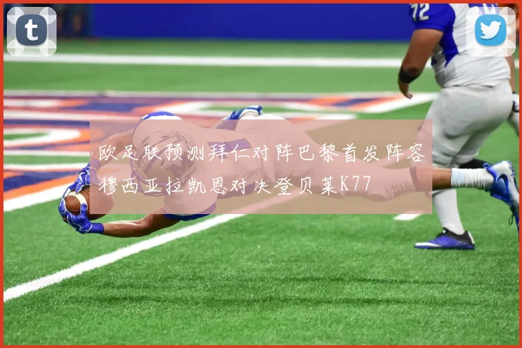欧足联预测拜仁对阵巴黎首发阵容穆西亚拉凯恩对决登贝莱K77