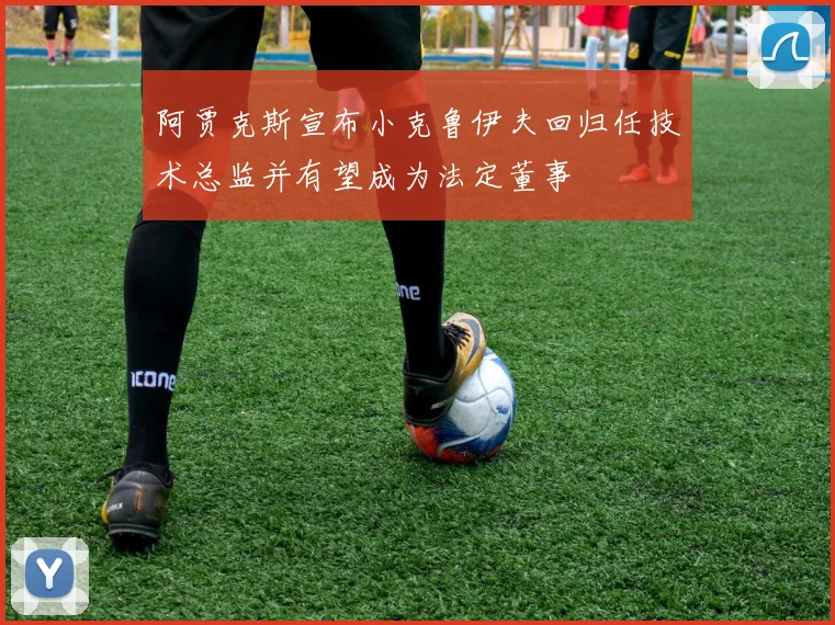 阿贾克斯宣布小克鲁伊夫回归任技术总监并有望成为法定董事
