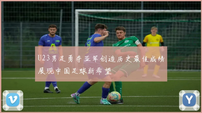 U23男足勇夺亚军创造历史最佳成绩展现中国足球新希望