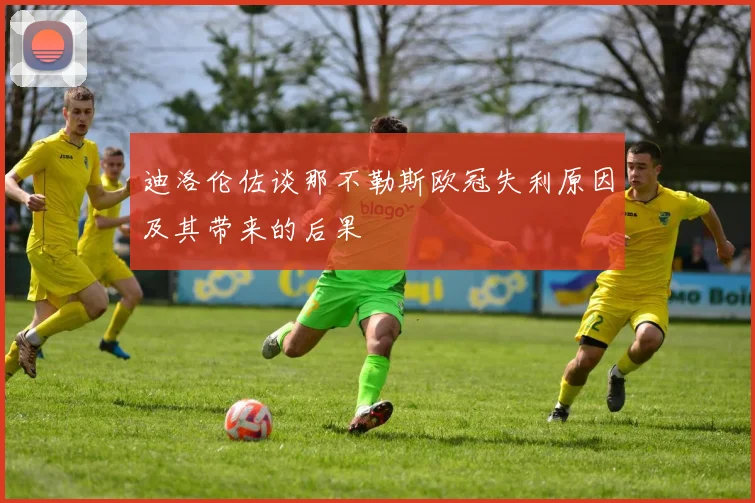 迪洛伦佐谈那不勒斯欧冠失利原因及其带来的后果